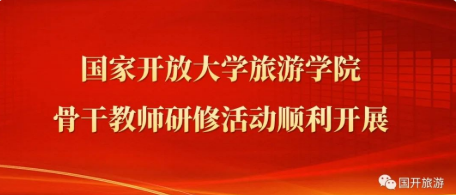 国家开放大学旅游学院骨干教师研修活动顺利开展